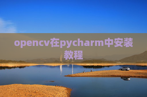 opencv在pycharm中安装教程 opencv在pycharm中安装教程